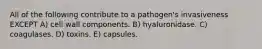 All of the following contribute to a pathogen's invasiveness EXCEPT A) cell wall components. B) hyaluronidase. C) coagulases. D) toxins. E) capsules.