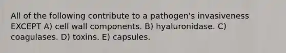 All of the following contribute to a pathogen's invasiveness EXCEPT A) cell wall components. B) hyaluronidase. C) coagulases. D) toxins. E) capsules.