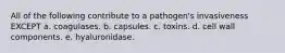 All of the following contribute to a pathogen's invasiveness EXCEPT a. coagulases. b. capsules. c. toxins. d. cell wall components. e. hyaluronidase.