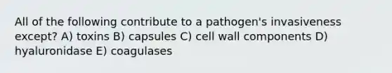 All of the following contribute to a pathogen's invasiveness except? A) toxins B) capsules C) cell wall components D) hyaluronidase E) coagulases