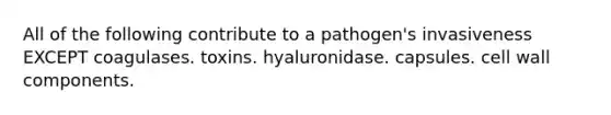 All of the following contribute to a pathogen's invasiveness EXCEPT coagulases. toxins. hyaluronidase. capsules. cell wall components.