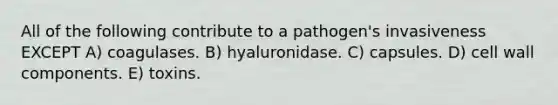 All of the following contribute to a pathogen's invasiveness EXCEPT A) coagulases. B) hyaluronidase. C) capsules. D) cell wall components. E) toxins.