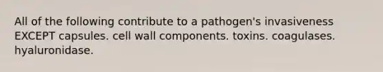 All of the following contribute to a pathogen's invasiveness EXCEPT capsules. cell wall components. toxins. coagulases. hyaluronidase.