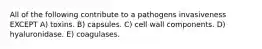 All of the following contribute to a pathogens invasiveness EXCEPT A) toxins. B) capsules. C) cell wall components. D) hyaluronidase. E) coagulases.