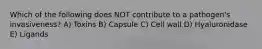 Which of the following does NOT contribute to a pathogen's invasiveness? A) Toxins B) Capsule C) Cell wall D) Hyaluronidase E) Ligands