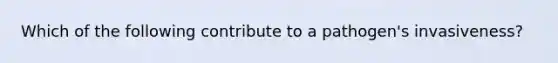 Which of the following contribute to a pathogen's invasiveness?