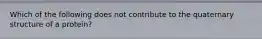 Which of the following does not contribute to the quaternary structure of a protein?