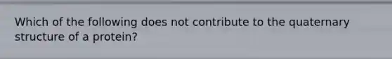 Which of the following does not contribute to the quaternary structure of a protein?