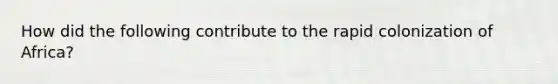 How did the following contribute to the rapid colonization of Africa?