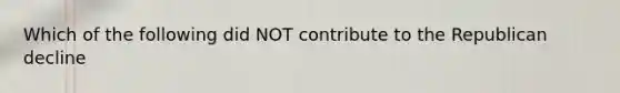 Which of the following did NOT contribute to the Republican decline