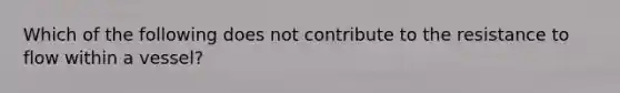 Which of the following does not contribute to the resistance to flow within a vessel?