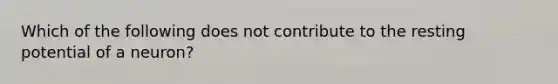 Which of the following does not contribute to the resting potential of a neuron?