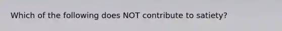 Which of the following does NOT contribute to satiety?