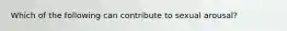 Which of the following can contribute to sexual arousal?