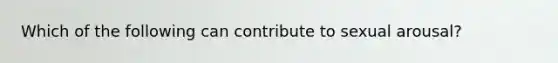 Which of the following can contribute to sexual arousal?