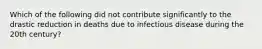 Which of the following did not contribute significantly to the drastic reduction in deaths due to infectious disease during the 20th century?