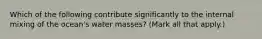 Which of the following contribute significantly to the internal mixing of the ocean's water masses? (Mark all that apply.)