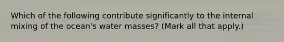 Which of the following contribute significantly to the internal mixing of the ocean's water masses? (Mark all that apply.)