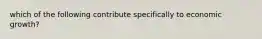 which of the following contribute specifically to economic growth?