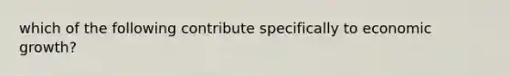 which of the following contribute specifically to economic growth?