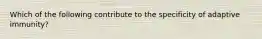 Which of the following contribute to the specificity of adaptive immunity?