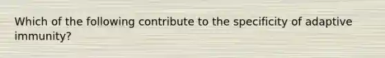 Which of the following contribute to the specificity of adaptive immunity?