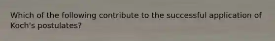 Which of the following contribute to the successful application of Koch's postulates?