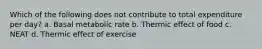 Which of the following does not contribute to total expenditure per day? a. Basal metabolic rate b. Thermic effect of food c. NEAT d. Thermic effect of exercise