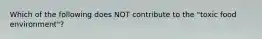 Which of the following does NOT contribute to the "toxic food environment"?