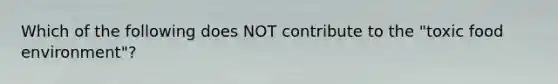 Which of the following does NOT contribute to the "toxic food environment"?