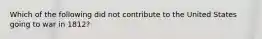 Which of the following did not contribute to the United States going to war in 1812?