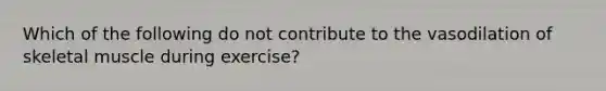 Which of the following do not contribute to the vasodilation of skeletal muscle during exercise?