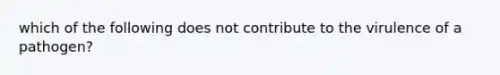 which of the following does not contribute to the virulence of a pathogen?