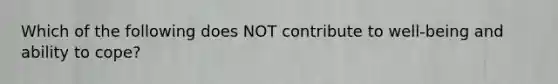 Which of the following does NOT contribute to well-being and ability to cope?