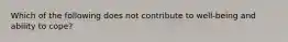 Which of the following does not contribute to well-being and ability to cope?