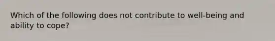 Which of the following does not contribute to well-being and ability to cope?