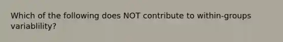 Which of the following does NOT contribute to within-groups variablility?