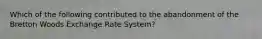 Which of the following contributed to the abandonment of the Bretton Woods Exchange Rate System?