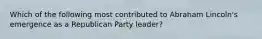 Which of the following most contributed to Abraham Lincoln's emergence as a Republican Party leader?