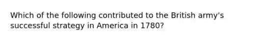 Which of the following contributed to the British army's successful strategy in America in 1780?