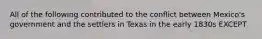 All of the following contributed to the conflict between Mexico's government and the settlers in Texas in the early 1830s EXCEPT