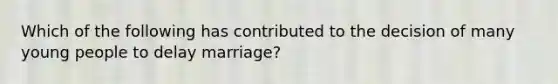 Which of the following has contributed to the decision of many young people to delay marriage?