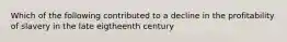 Which of the following contributed to a decline in the profitability of slavery in the late eigtheenth century