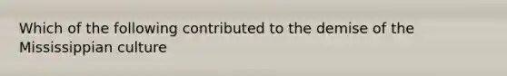 Which of the following contributed to the demise of the Mississippian culture