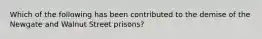 Which of the following has been contributed to the demise of the Newgate and Walnut Street prisons?