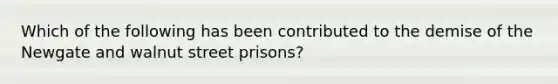 Which of the following has been contributed to the demise of the Newgate and walnut street prisons?