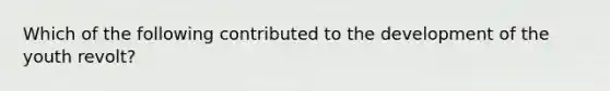 Which of the following contributed to the development of the youth revolt?