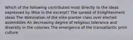 Which of the following contributed most directly to the ideas expressed by Wise in the excerpt? The spread of Enlightenment ideas The domination of the elite planter class over elected assemblies An decreasing degree of religious tolerance and diversity in the colonies The emergence of the transatlantic print culture