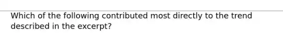 Which of the following contributed most directly to the trend described in the excerpt?