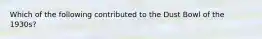 Which of the following contributed to the Dust Bowl of the 1930s?